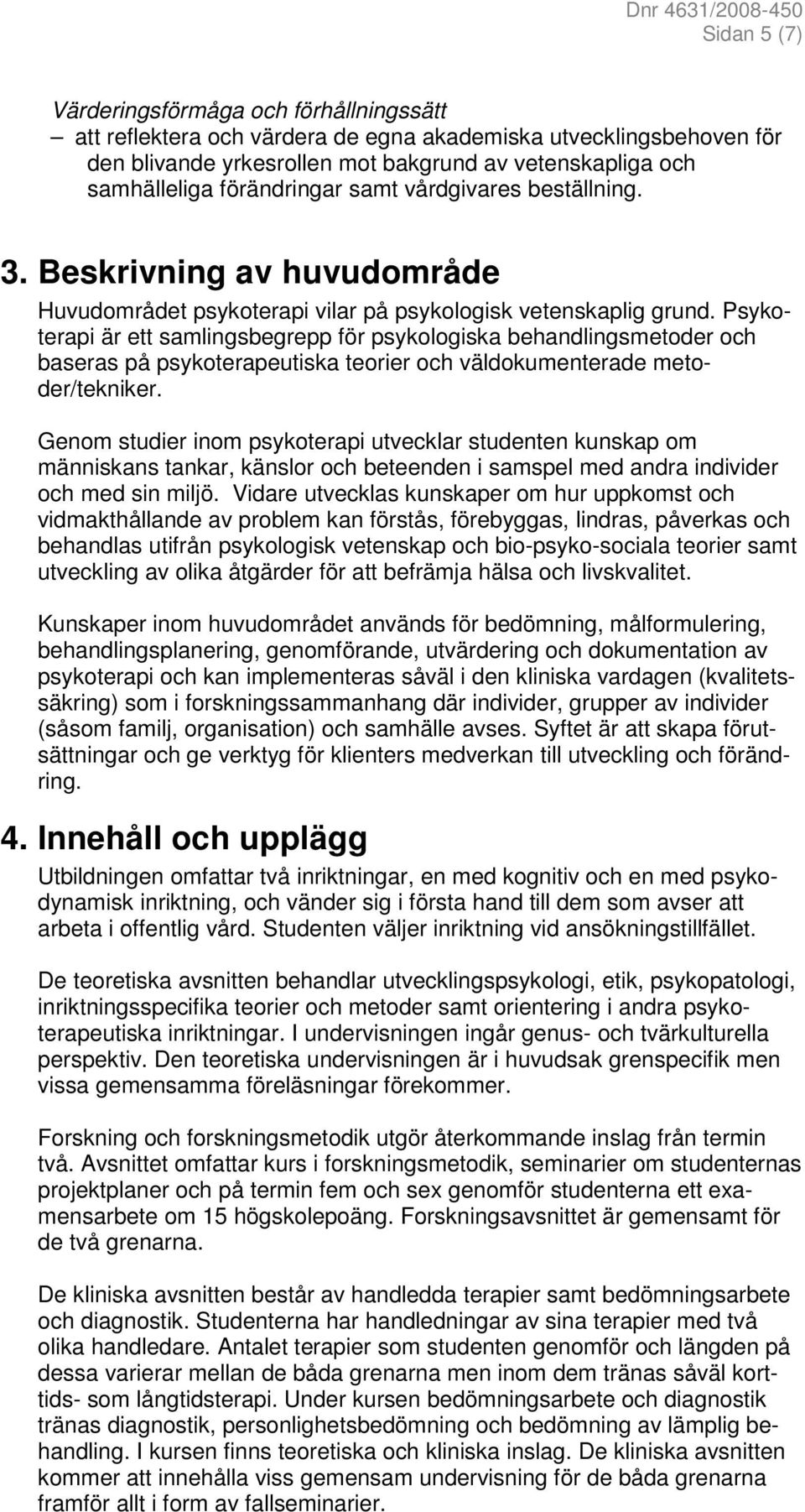 Psykoterapi är ett samlingsbegrepp för psykologiska behandlingsmetoder och baseras på psykoterapeutiska teorier och väldokumenterade metoder/tekniker.