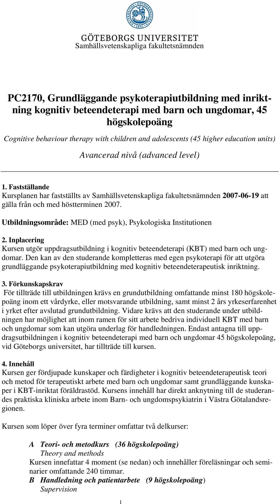 Fastställande Kursplanen har fastställts av Samhällsvetenskapliga fakultetsnämnden 2007-06-19 att gälla från och med höstterminen 2007. Utbildningsområde: MED (med psyk), Psykologiska Institutionen 2.