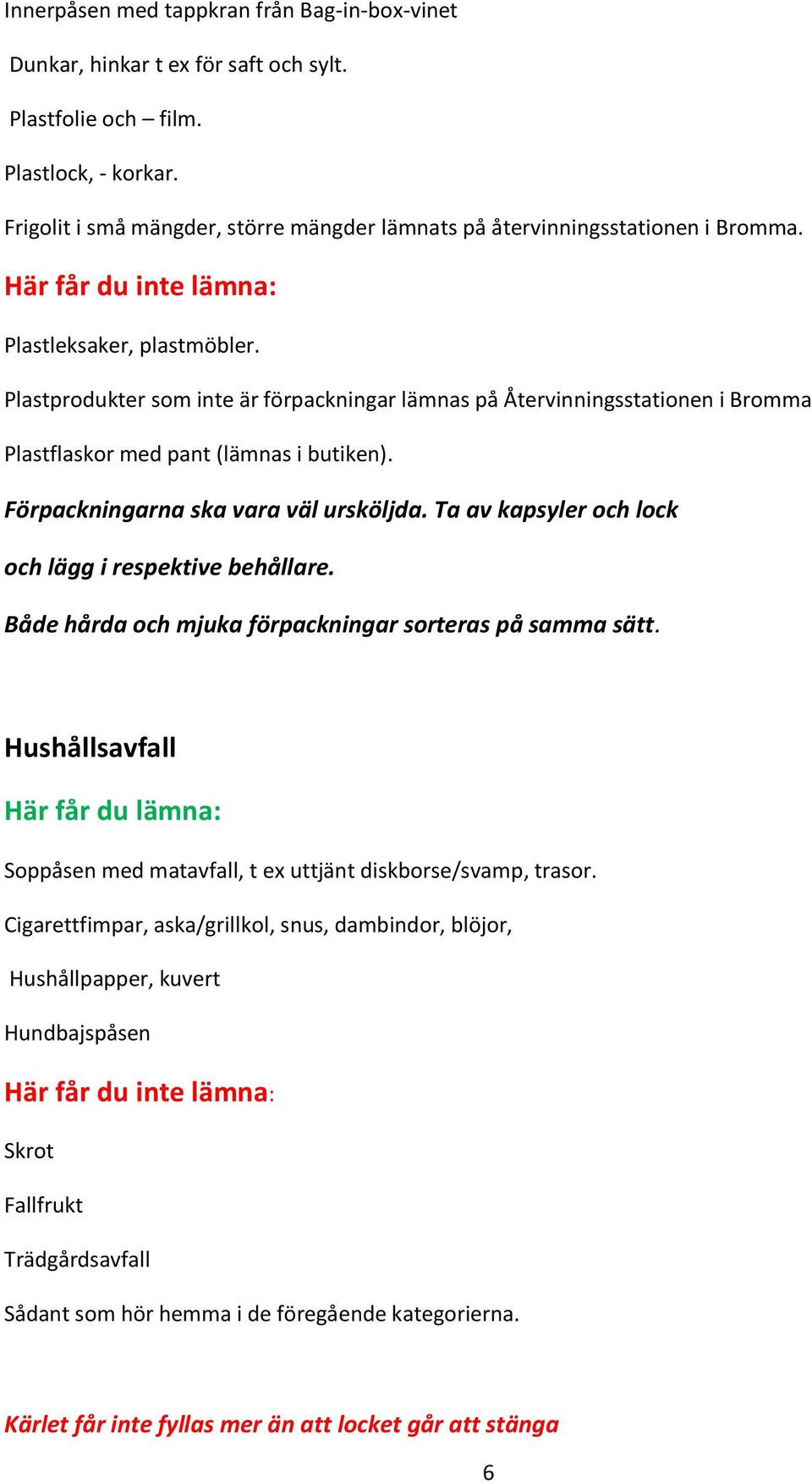 Plastprodukter som inte är förpackningar lämnas på Återvinningsstationen i Bromma Plastflaskor med pant (lämnas i butiken). Förpackningarna ska vara väl ursköljda.