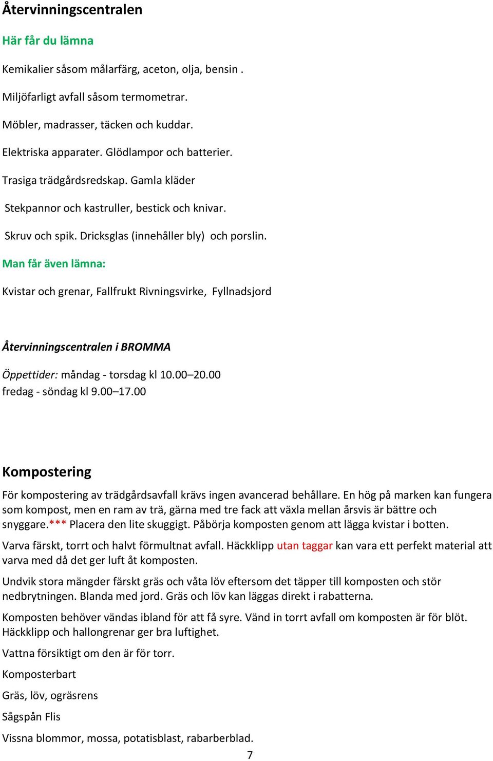 Man får även lämna: Kvistar och grenar, Fallfrukt Rivningsvirke, Fyllnadsjord Återvinningscentralen i BROMMA Öppettider: måndag - torsdag kl 10.00 20.00 fredag - söndag kl 9.00 17.