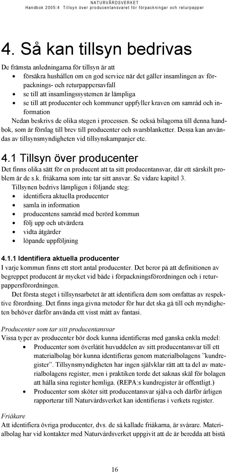 Se också bilagorna till denna handbok, som är förslag till brev till producenter och svarsblanketter. Dessa kan användas av tillsynsmyndigheten vid tillsynskampanjer etc. 4.