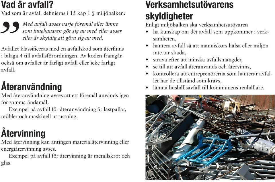 Återanvändning Med återanvändning avses att ett föremål används igen för samma ändamål. Exempel på avfall för återanvändning är lastpallar, möbler och maskinell utrustning.