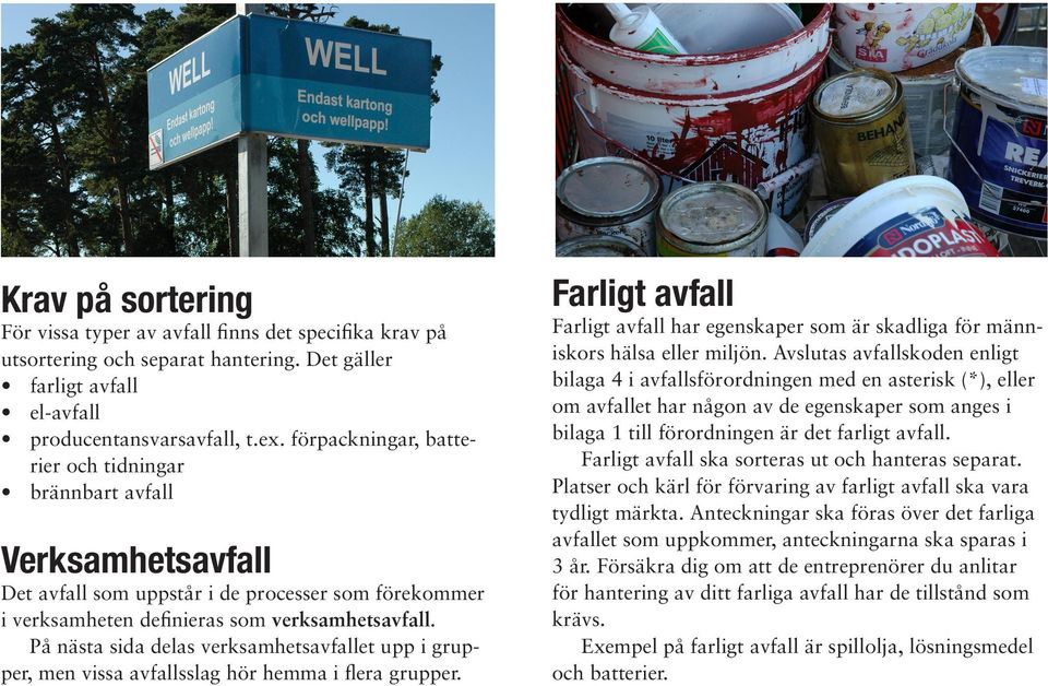 På nästa sida delas verksamhetsavfallet upp i grupper, men vissa avfallsslag hör hemma i flera grupper. Farligt avfall Farligt avfall har egenskaper som är skadliga för människors hälsa eller miljön.