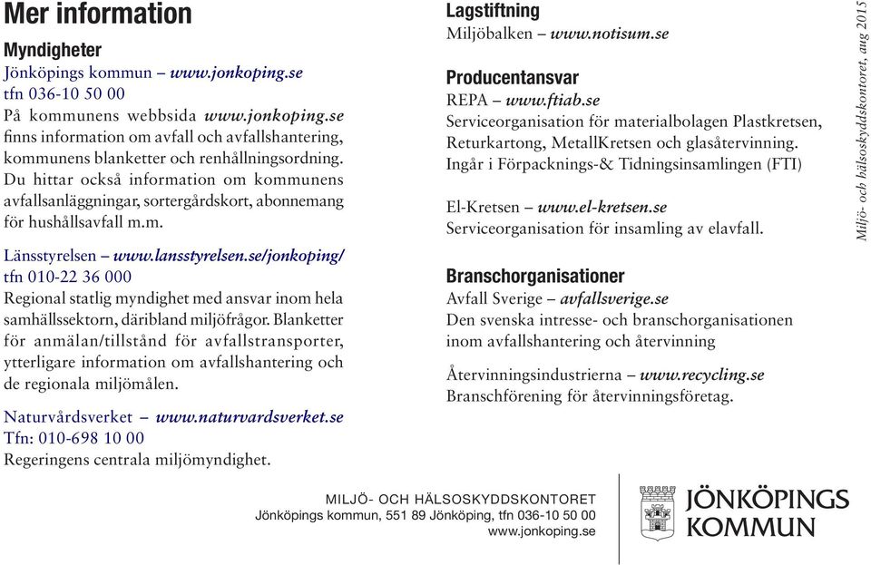 se/jonkoping/ tfn 010-22 36 000 Regional statlig myndighet med ansvar inom hela samhällssektorn, däribland miljöfrågor.