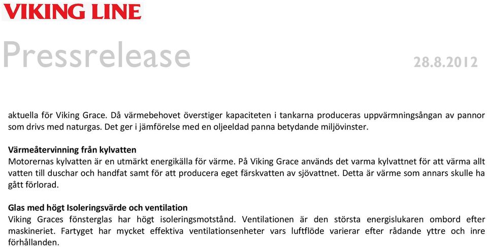 På Viking Grace används det varma kylvattnet för att värma allt vatten till duschar och handfat samt för att producera eget färskvatten av sjövattnet.