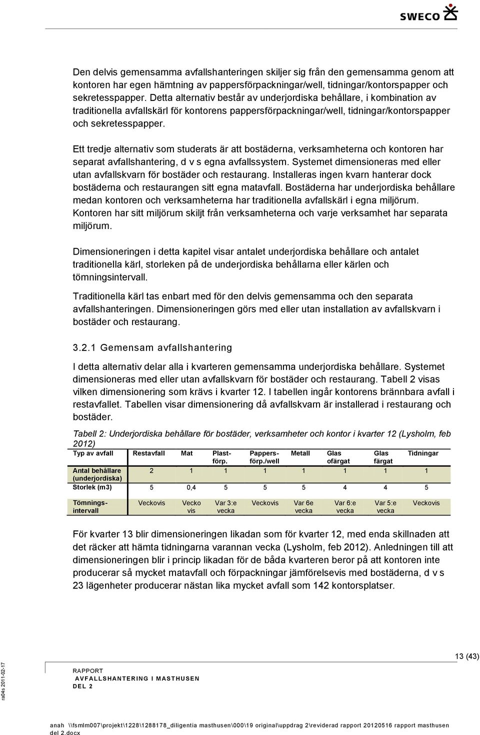 Ett tredje alternativ som studerats är att bostäderna, verksamheterna och kontoren har separat avfallshantering, d v s egna avfallssystem.