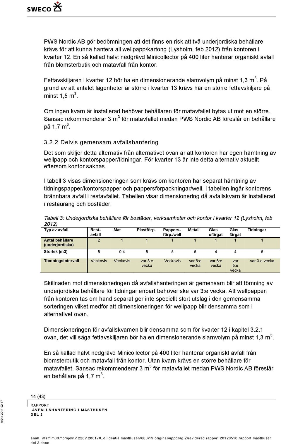 Fettavskiljaren i kvarter 12 bör ha en dimensionerande slamvolym på minst 1,3 m 3. På grund av att antalet lägenheter är större i kvarter 13 krävs här en större fettavskiljare på minst 1,5 m 3.
