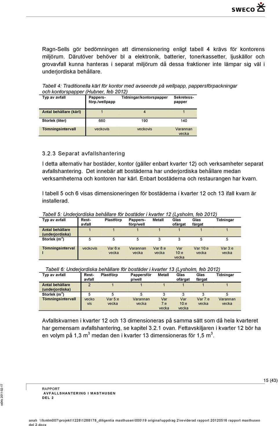 Tabell 4: Traditionella kärl för kontor med avseende på wellpapp, pappersförpackningar och kontorspapper (Hubner, feb 2012) Typ av avfall Tidningar/kontorspapper Antal behållare (kärl) 1 4 1 Storlek