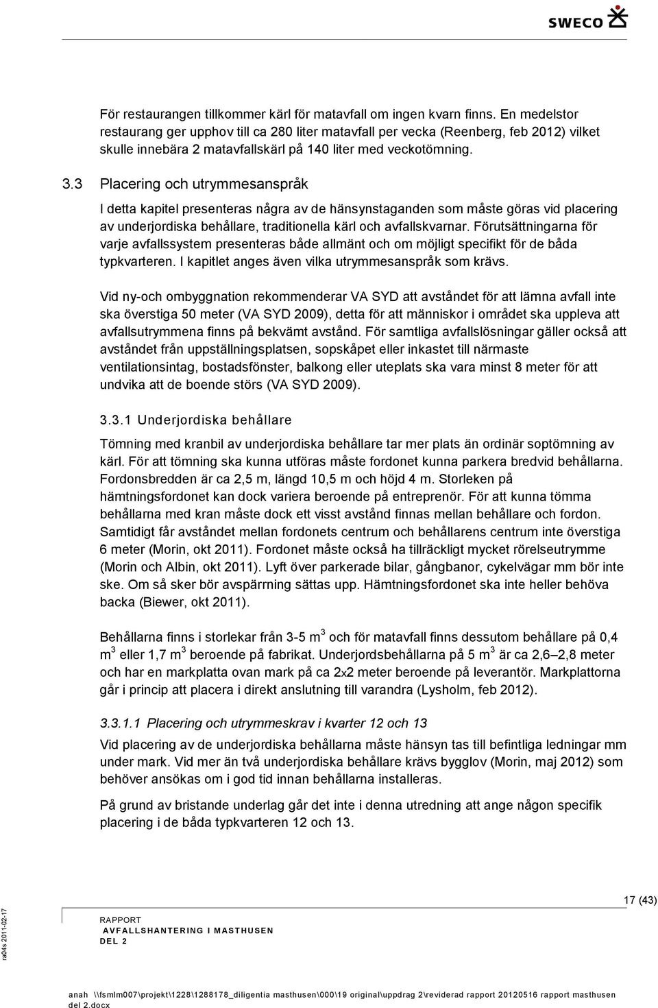 3 Placering och utrymmesanspråk I detta kapitel presenteras några av de hänsynstaganden som måste göras vid placering av underjordiska behållare, traditionella kärl och avfallskvarnar.