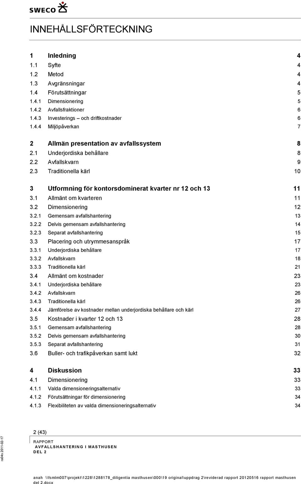 2.2 Delvis gemensam avfallshantering 14 3.2.3 Separat avfallshantering 15 3.3 Placering och utrymmesanspråk 17 3.3.1 Underjordiska behållare 17 3.3.2 Avfallskvarn 18 3.3.3 Traditionella kärl 21 3.