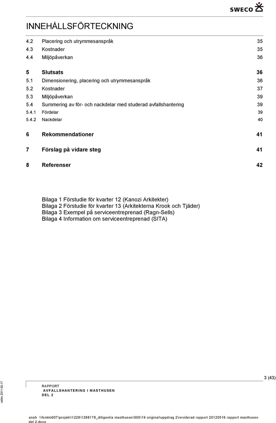 4 Summering av för- och nackdelar med studerad avfallshantering 39 5.4.1 Fördelar 39 5.4.2 Nackdelar 40 6 Rekommendationer 41 7 Förslag på vidare steg