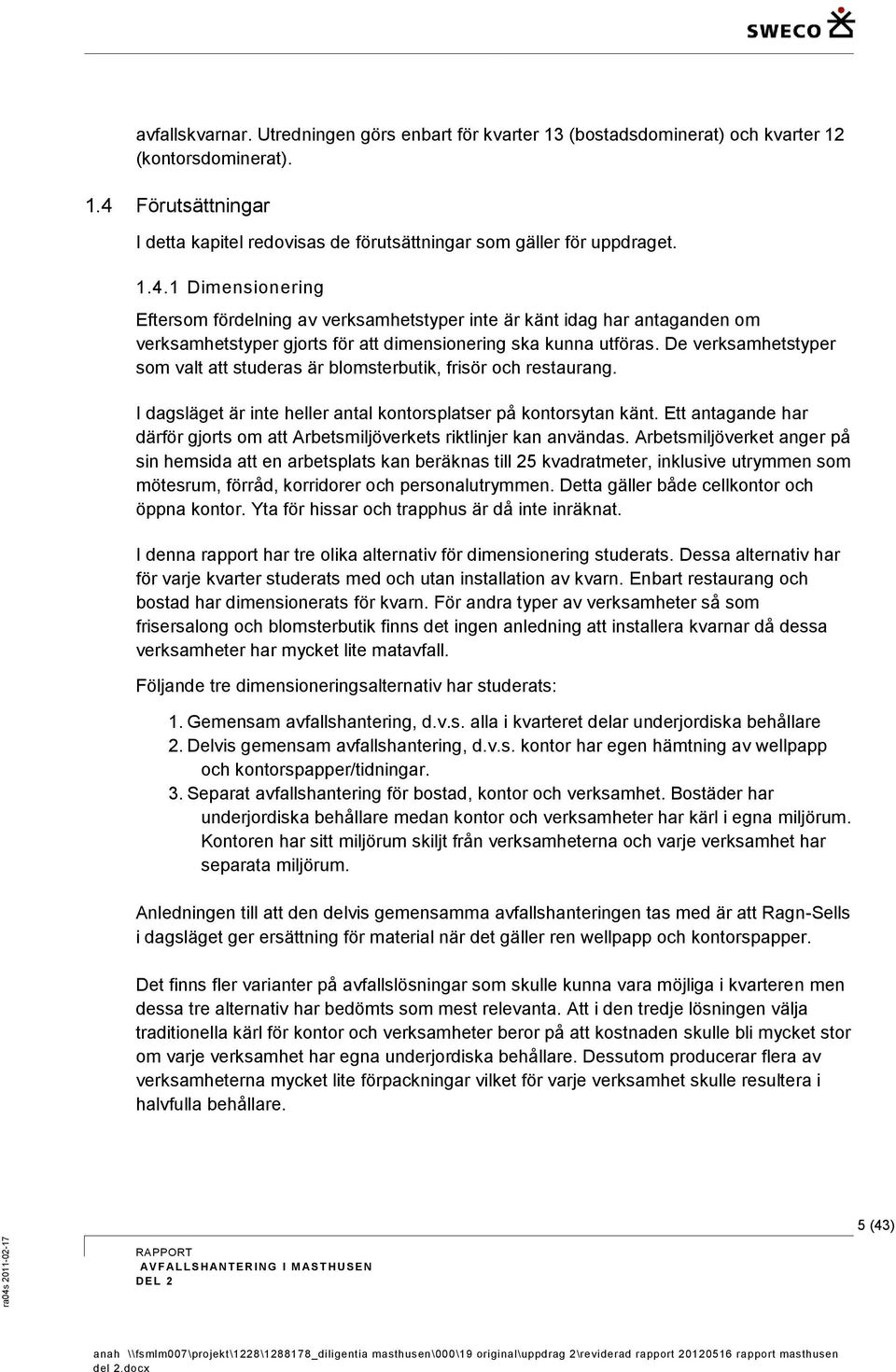 De verksamhetstyper som valt att studeras är blomsterbutik, frisör och restaurang. I dagsläget är inte heller antal kontorsplatser på kontorsytan känt.