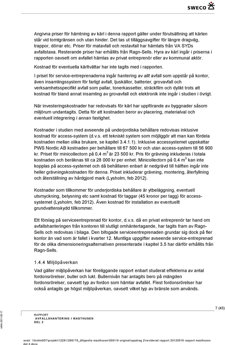 Hyra av kärl ingår i priserna i rapporten oavsett om avfallet hämtas av privat entreprenör eller av kommunal aktör. Kostnad för eventuella kärltvättar har inte tagits med i rapporten.
