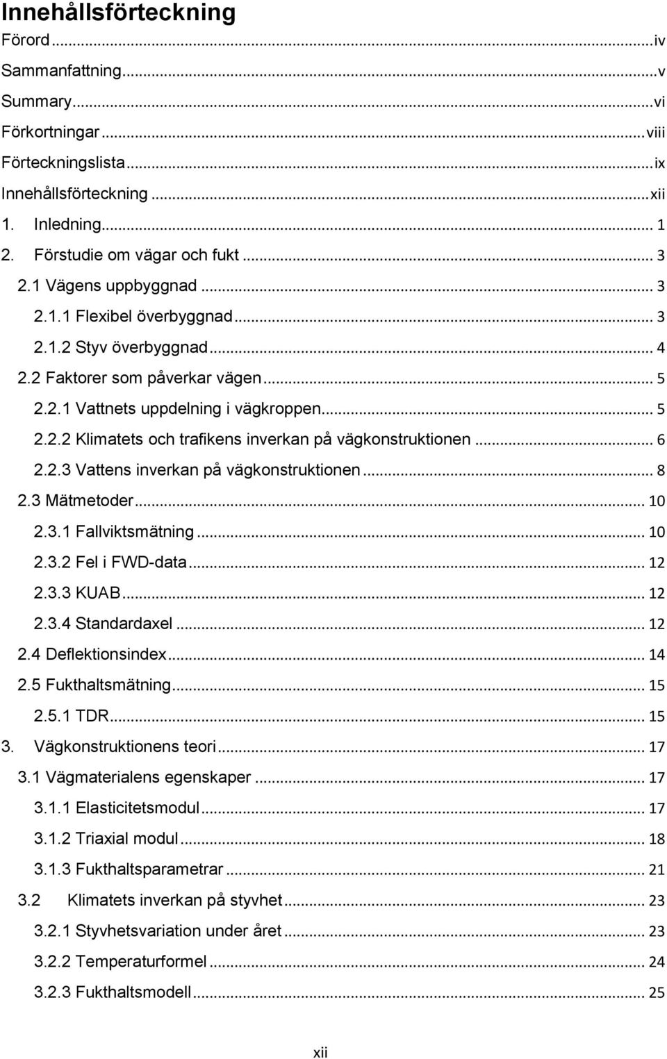 .. 6 2.2.3 Vattens inverkan på vägkonstruktionen... 8 2.3 Mätmetoder... 10 2.3.1 Fallviktsmätning... 10 2.3.2 Fel i FWD-data... 12 2.3.3 KUAB... 12 2.3.4 Standardaxel... 12 2.4 Deflektionsindex... 14 2.