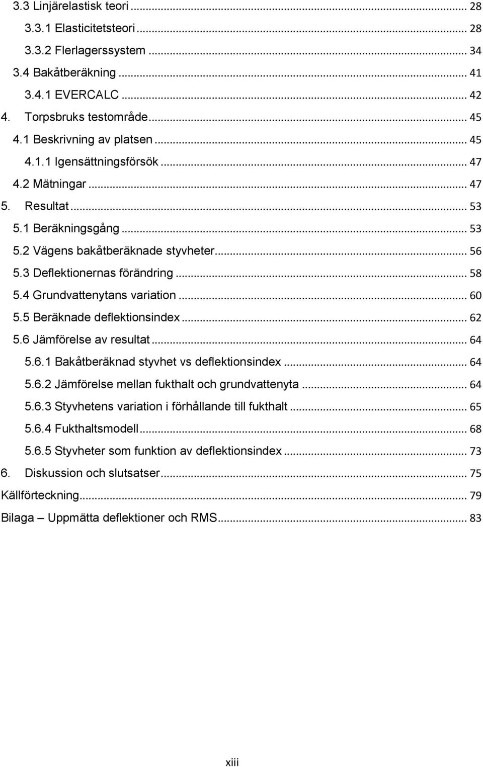 5 Beräknade deflektionsindex... 62 5.6 Jämförelse av resultat... 64 5.6.1 Bakåtberäknad styvhet vs deflektionsindex... 64 5.6.2 Jämförelse mellan fukthalt och grundvattenyta... 64 5.6.3 Styvhetens variation i förhållande till fukthalt.