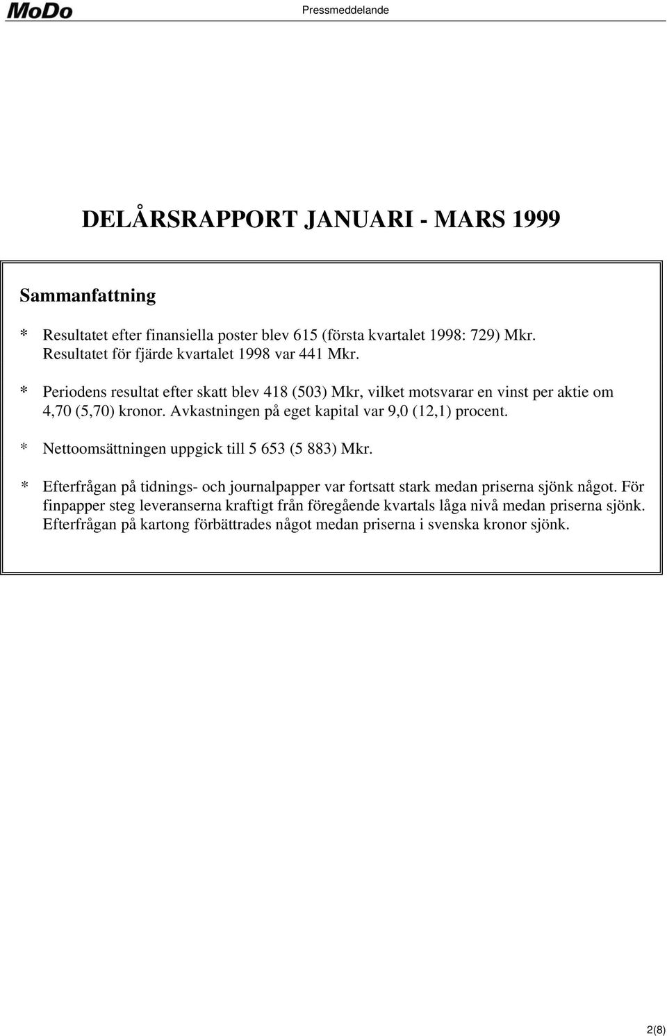 Avkastningen på eget kapital var 9,0 (12,1) procent. * Nettoomsättningen uppgick till 5 653 (5 883) Mkr.