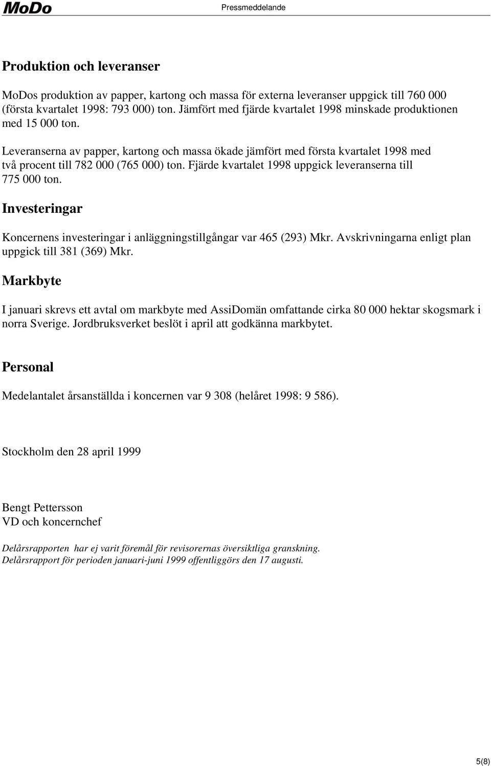 Fjärde kvartalet 1998 uppgick leveranserna till 775 000 ton. Investeringar Koncernens investeringar i anläggningstillgångar var 465 (293) Mkr. Avskrivningarna enligt plan uppgick till 381 (369) Mkr.