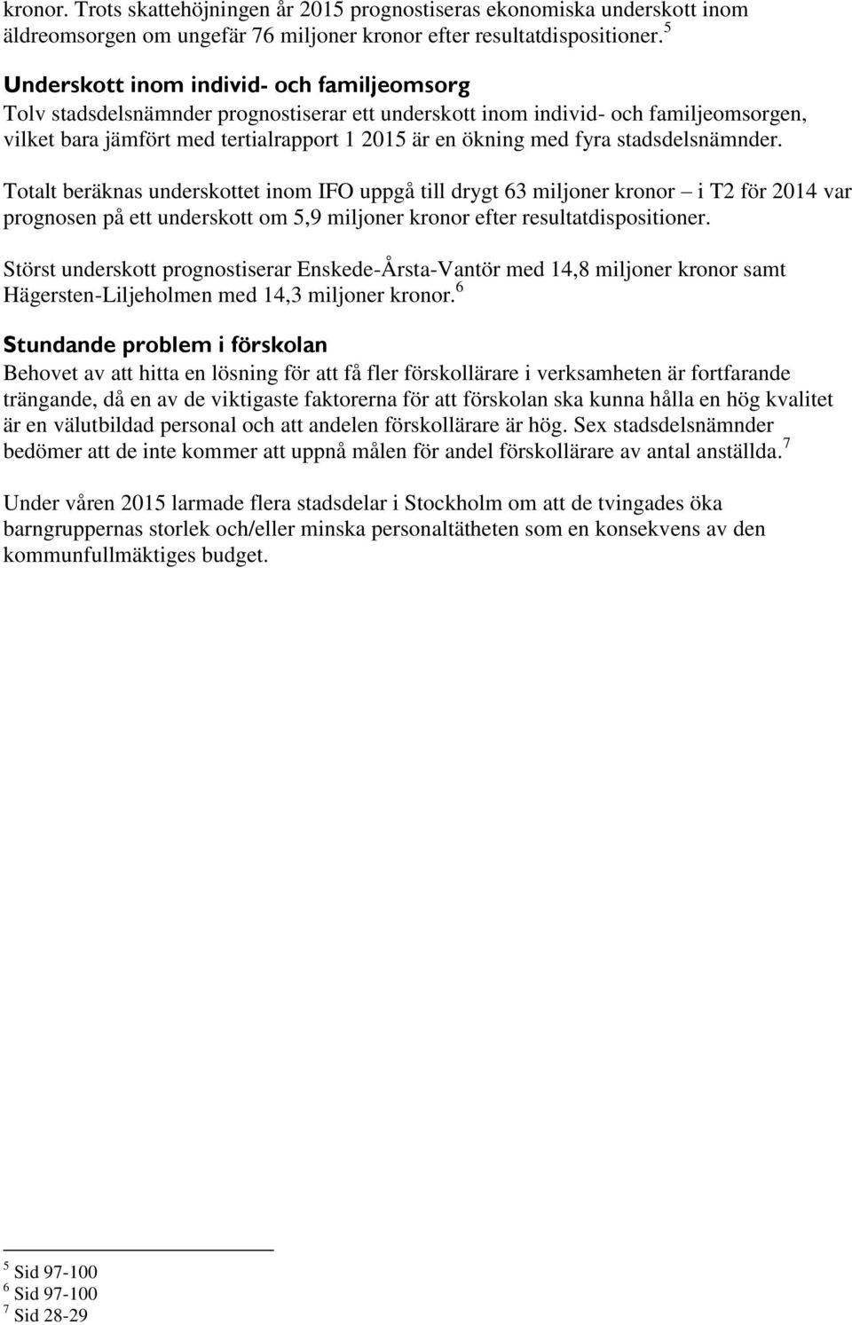 stadsdelsnämnder. Totalt beräknas underskottet inom IFO uppgå till drygt 63 miljoner kronor i T2 för 2014 var prognosen på ett underskott om 5,9 miljoner kronor efter resultatdispositioner.