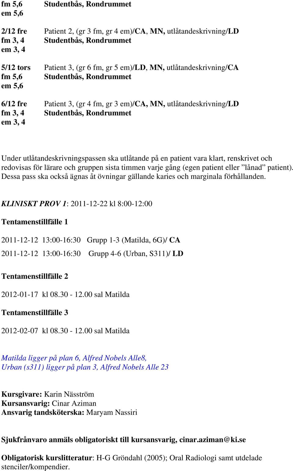 ska utlåtande på en patient vara klart, renskrivet och redovisas för lärare och gruppen sista timmen varje gång (egen patient eller lånad patient).