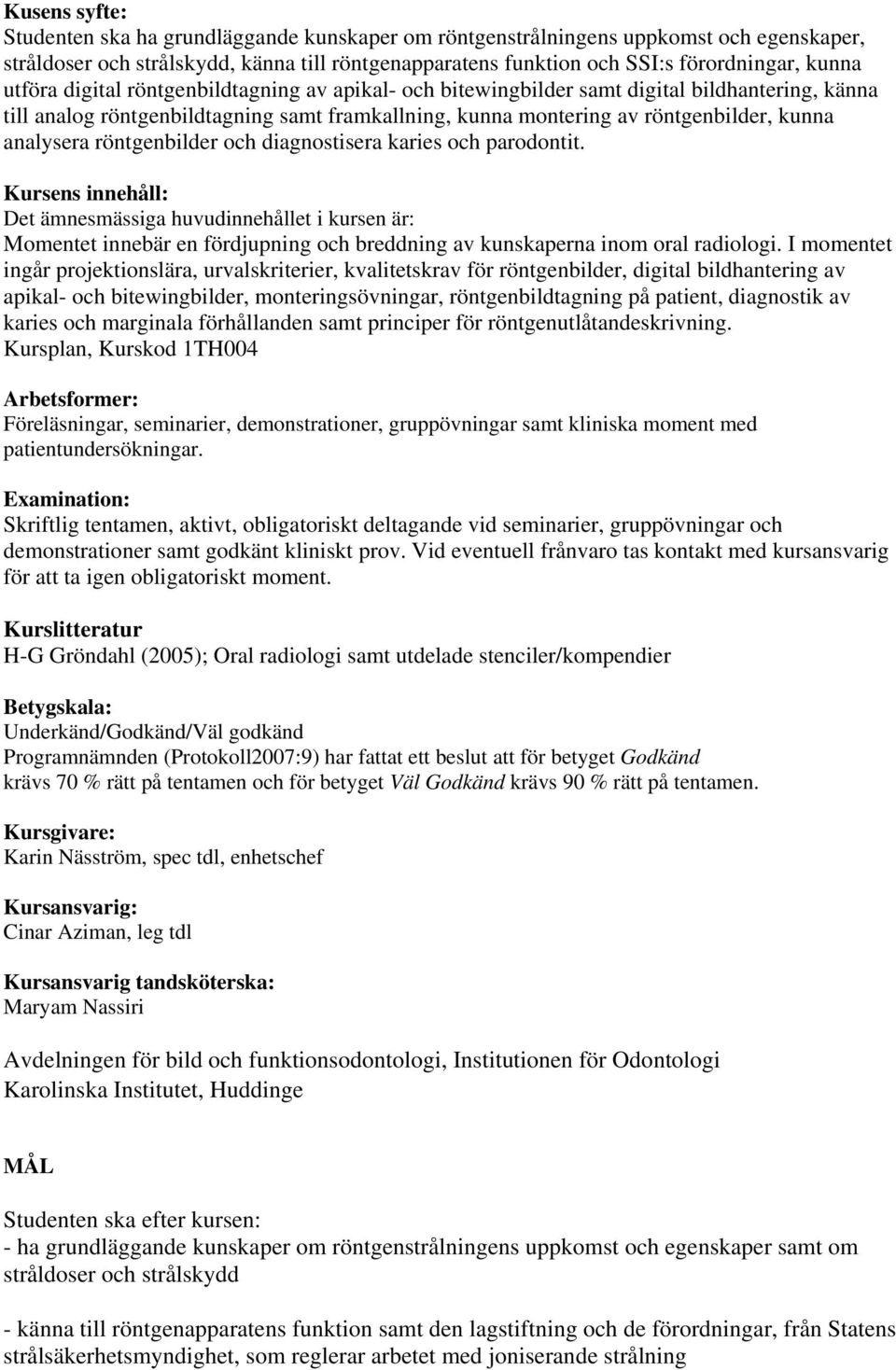 röntgenbilder och diagnostisera karies och parodontit. Kursens innehåll: Det ämnesmässiga huvudinnehållet i kursen är: Momentet innebär en fördjupning och breddning av kunskaperna inom oral radiologi.