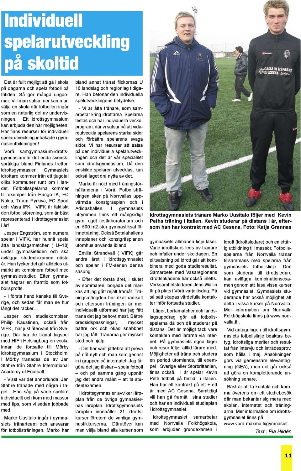 Här finns resurser för individuell spelarutveckling inbakade i gymnasieutbildningen! Vörå samgymnasium-idrottsgymnasium är det enda svenskspråkiga bland Finlands tretton idrottsgymnasier.