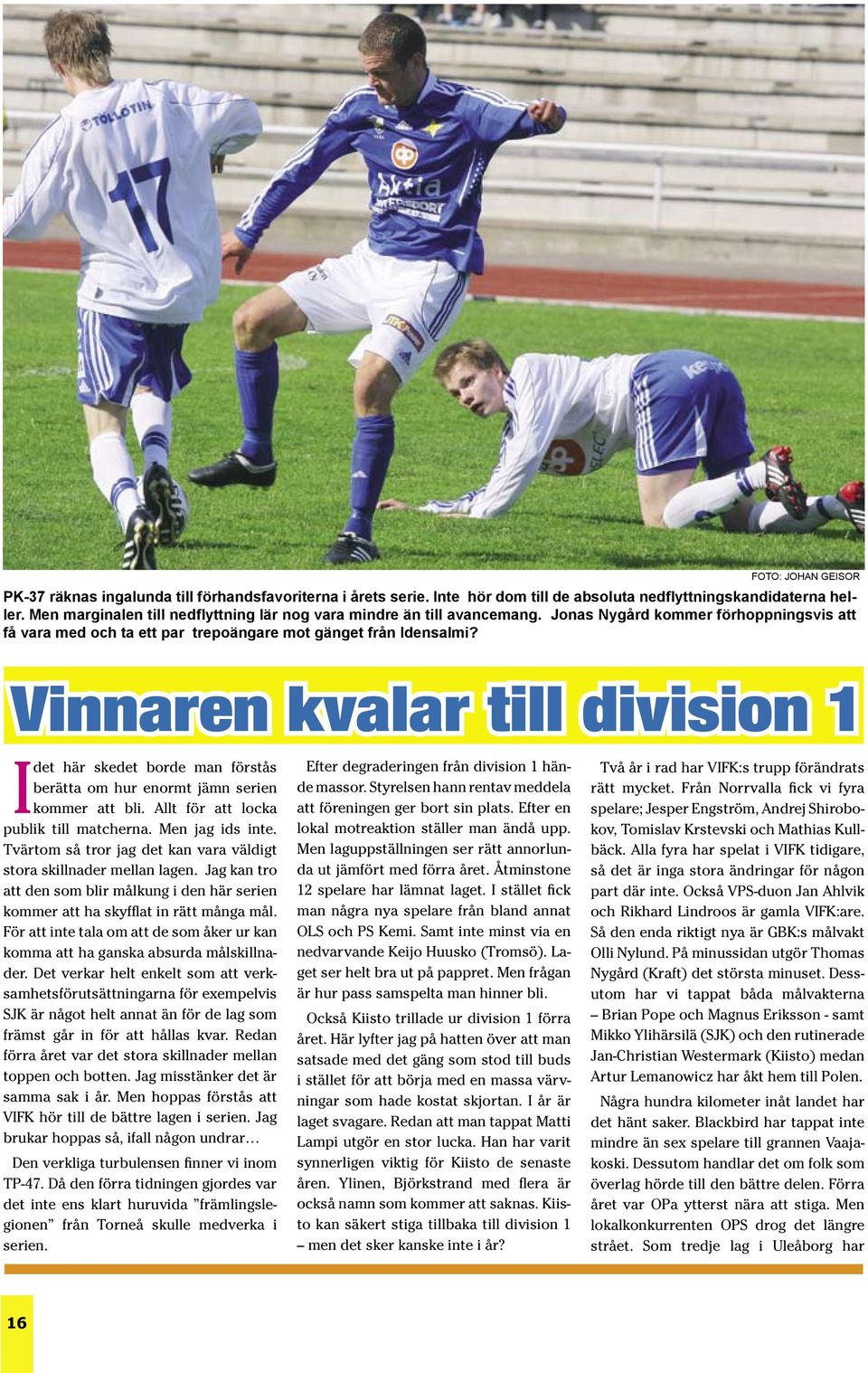 Vinnaren kvalar till division 1 I det här skedet borde man förstås berätta om hur enormt jämn serien kommer att bli. Allt för att locka publik till matcherna. Men jag ids inte.