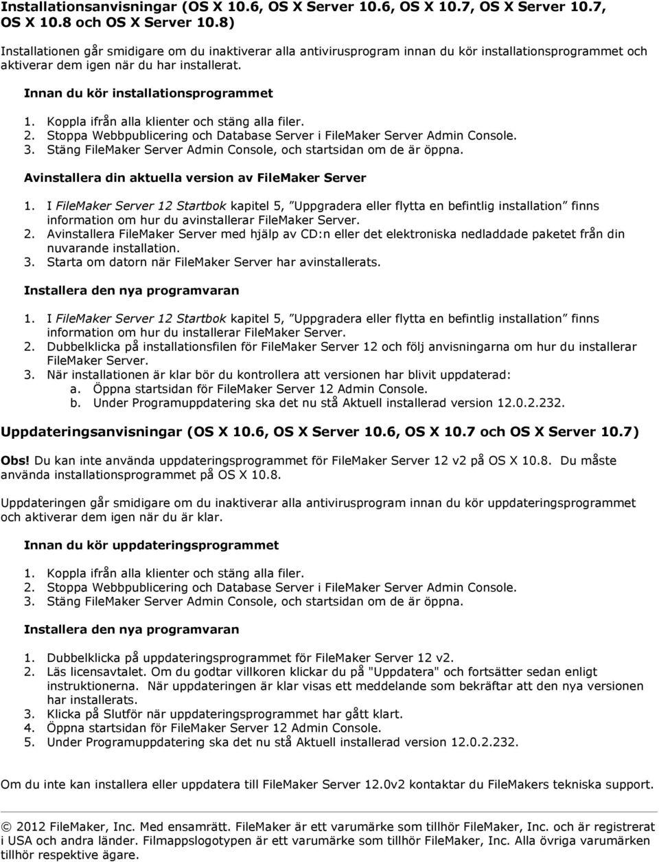 Innan du kör installationsprogrammet Avinstallera din aktuella version av FileMaker Server information om hur du avinstallerar FileMaker Server. 2.