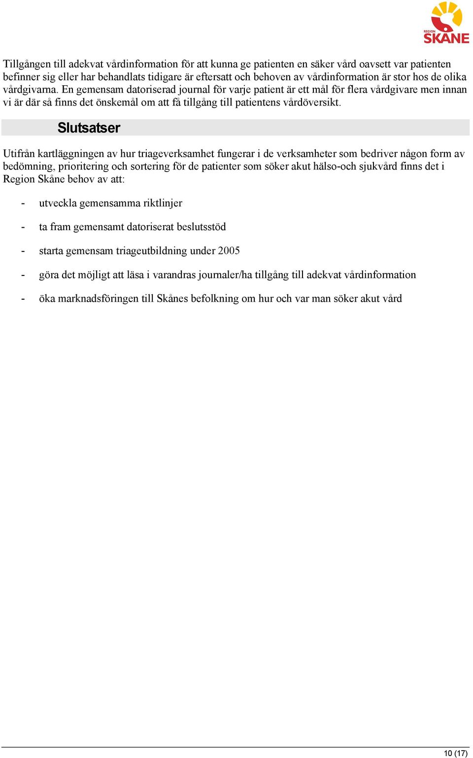 Slutsatser Utifrån kartläggningen av hur triageverksamhet fungerar i de verksamheter som bedriver någon form av bedömning, prioritering och sortering för de patienter som söker akut hälso-och