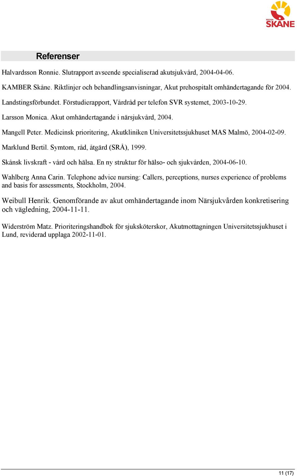Medicinsk prioritering, Akutkliniken Universitetssjukhuset MAS Malmö, 2004-02-09. Marklund Bertil. Symtom, råd, åtgärd (SRÅ), 1999. Skånsk livskraft - vård och hälsa.