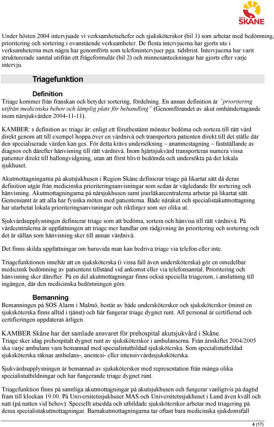 Intervjuerna har varit strukturerade samtal utifrån ett frågeformulär (bil 2) och minnesanteckningar har gjorts efter varje intervju.