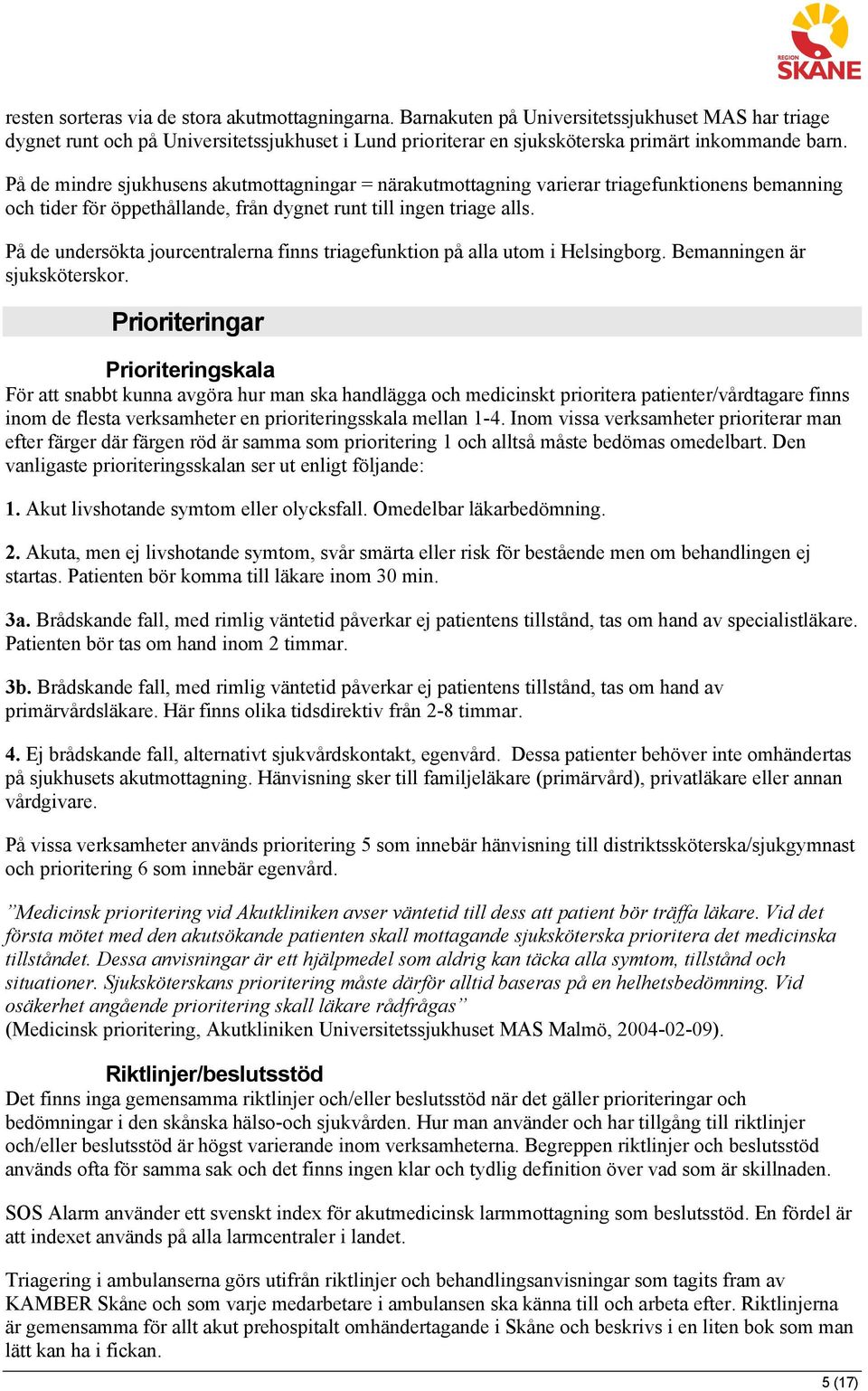 På de mindre sjukhusens akutmottagningar = närakutmottagning varierar triagefunktionens bemanning och tider för öppethållande, från dygnet runt till ingen triage alls.