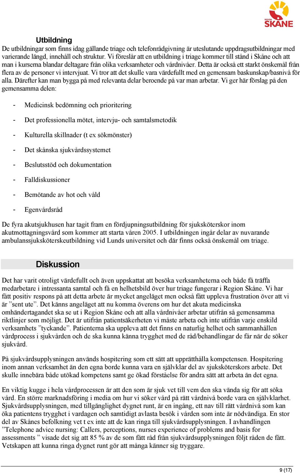 Detta är också ett starkt önskemål från flera av de personer vi intervjuat. Vi tror att det skulle vara värdefullt med en gemensam baskunskap/basnivå för alla.