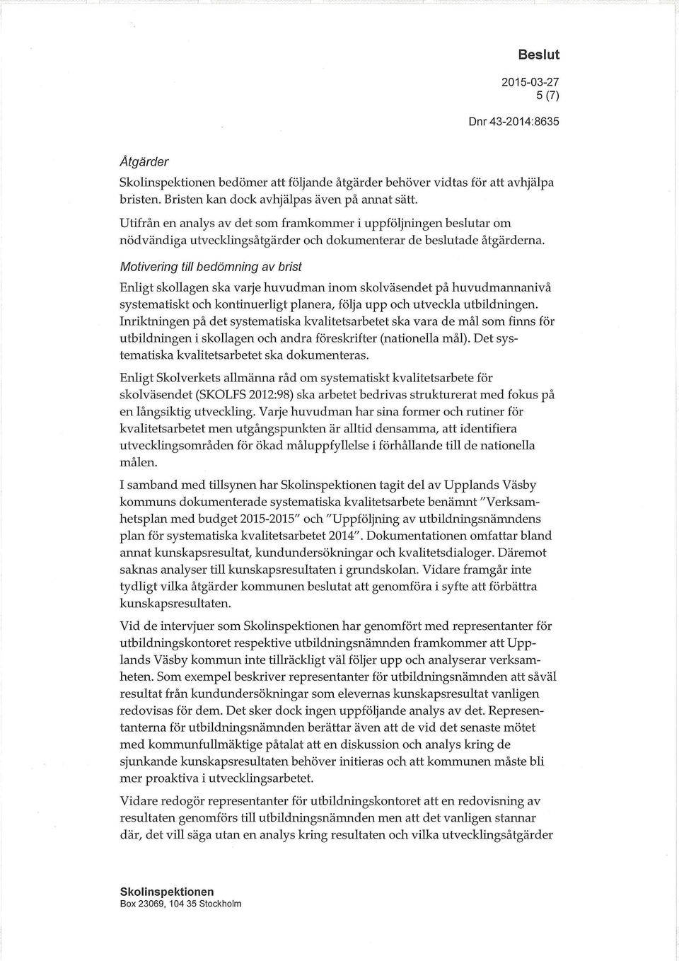 Motivering till bedömning av brist Enligt skollagen ska varje huvudman inom skolväsendet på huvudmannanivå systematiskt och kontinuerligt planera, följa upp och utveckla utbildningen.