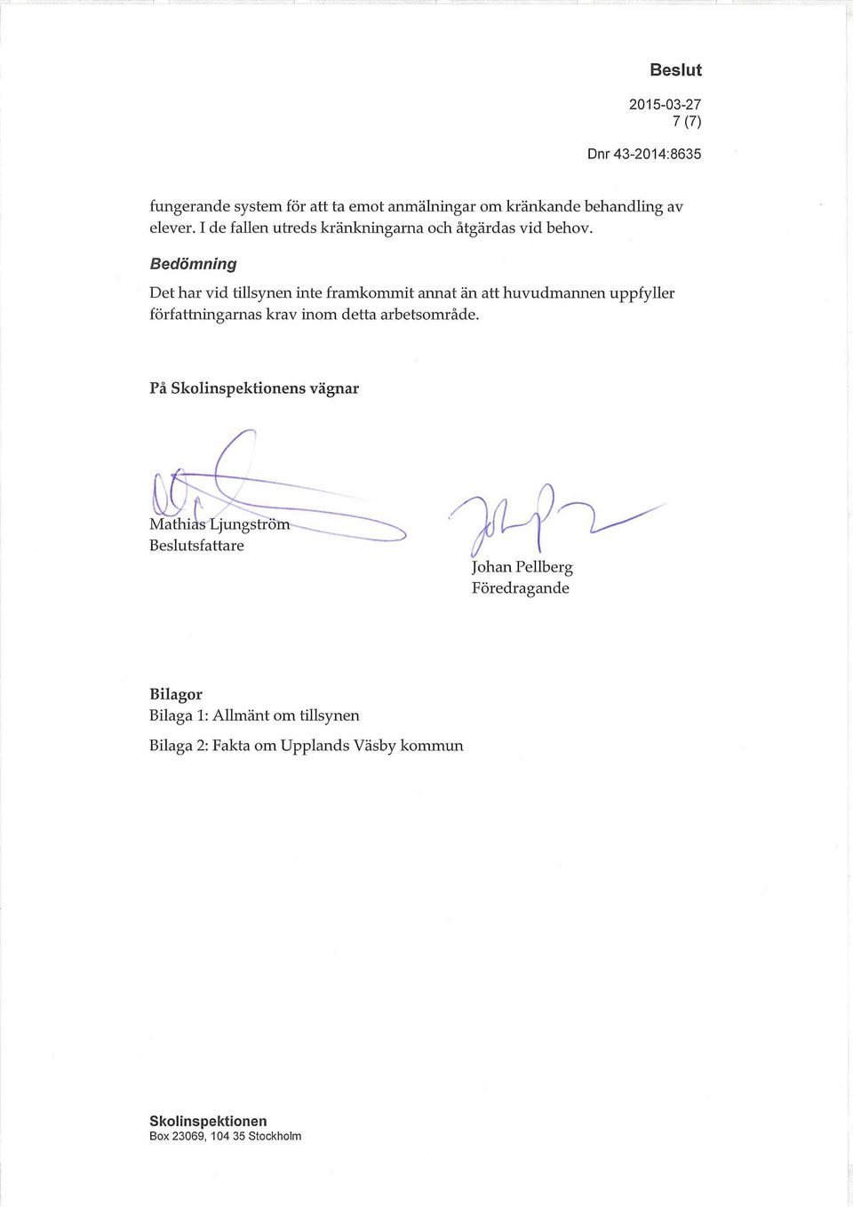Bedömning Det har vid tillsynen inte framkommit annat än att huvudmannen uppfyller författningarnas krav