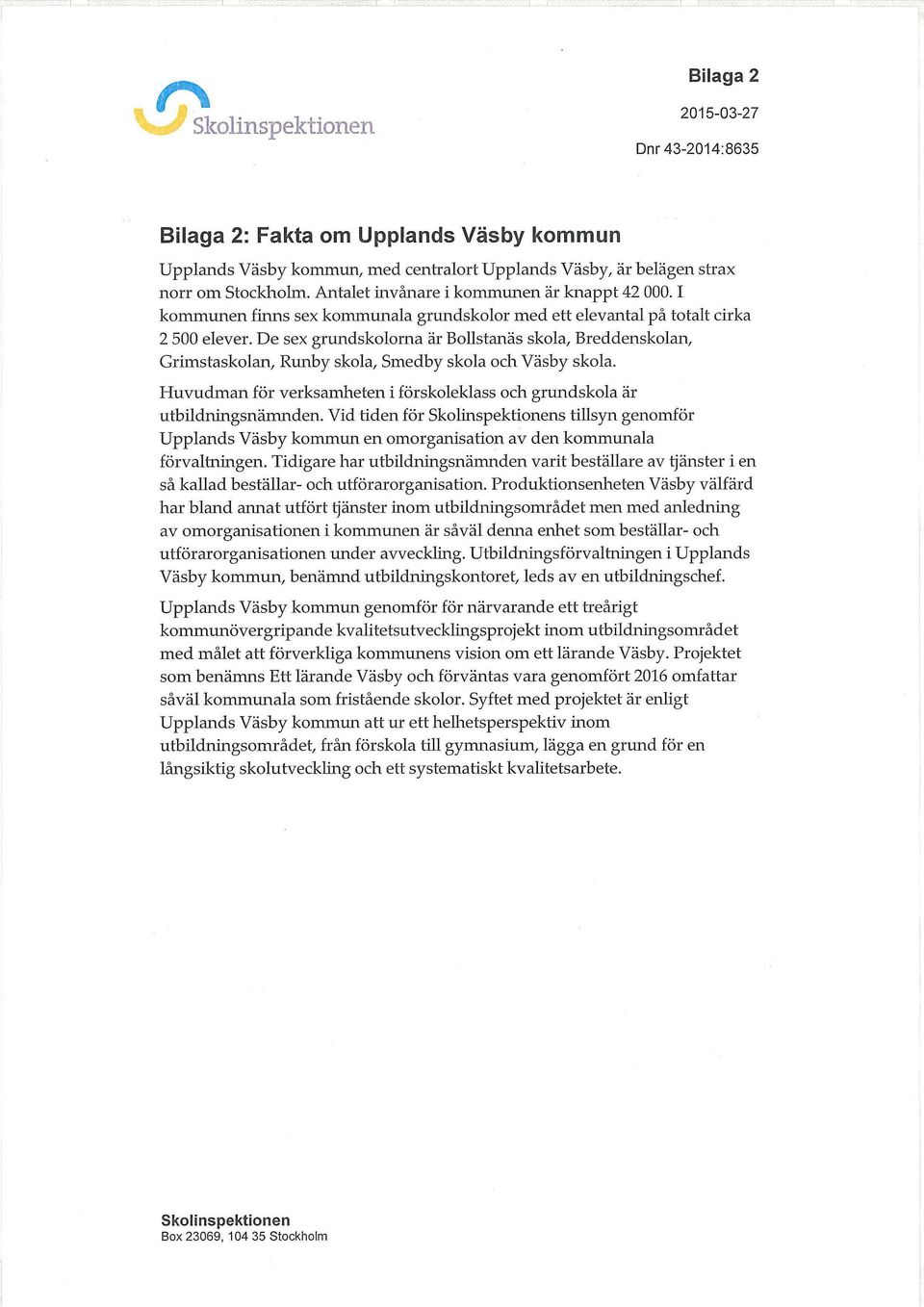 De sex grundskolorna är Bollstanäs skola, Breddenskolan, Grimstaskolan, Runby skola, Smedby skola och Väsby skola. Huvudman för verksamheten i förskoleklass och grundskola är utbildningsnämnden.