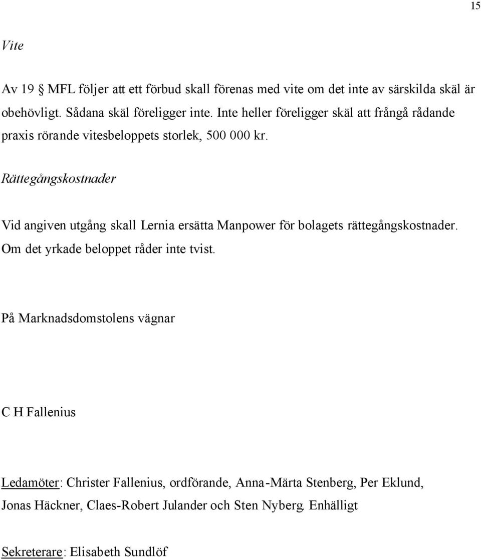 Rättegångskostnader Vid angiven utgång skall Lernia ersätta Manpower för bolagets rättegångskostnader. Om det yrkade beloppet råder inte tvist.