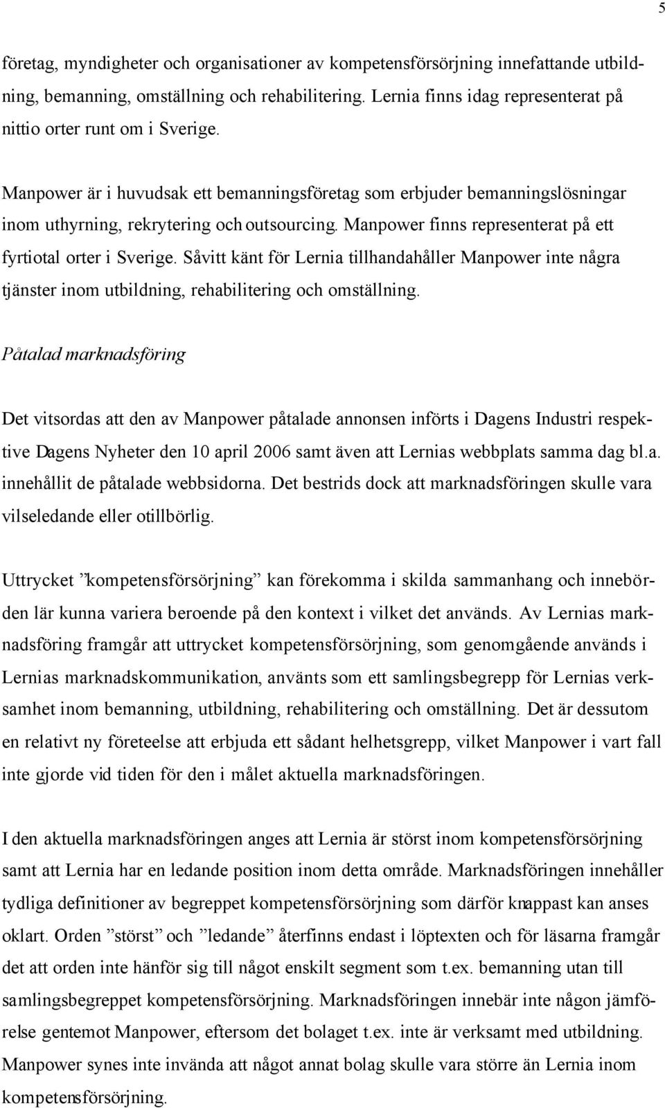 Såvitt känt för Lernia tillhandahåller Manpower inte några tjänster inom utbildning, rehabilitering och omställning.
