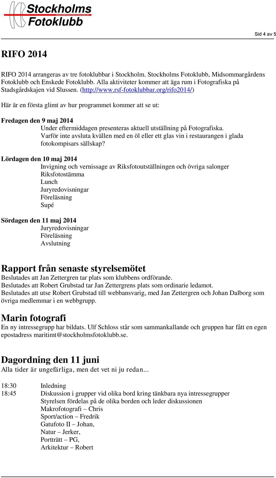 org/rifo2014/) Här är en första glimt av hur programmet kommer att se ut: Fredagen den 9 maj 2014 Under eftermiddagen presenteras aktuell utställning på Fotografiska.