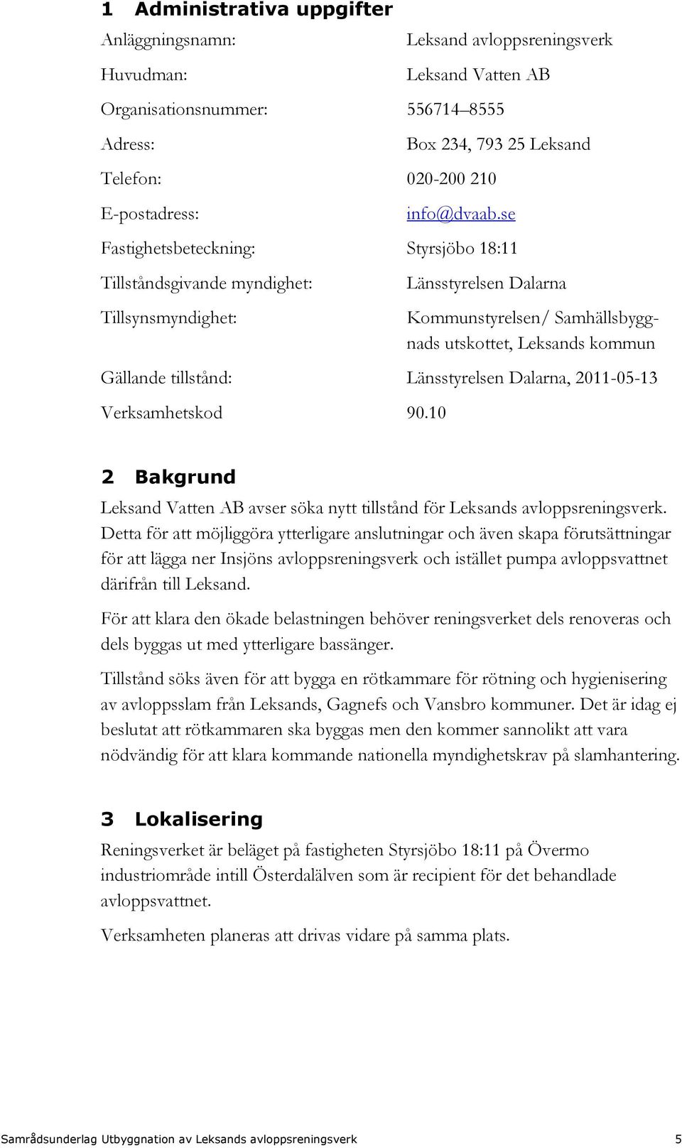 se Fastighetsbeteckning: Styrsjöbo 18:11 Tillståndsgivande myndighet: Tillsynsmyndighet: Länsstyrelsen Dalarna Kommunstyrelsen/ Samhällsbyggnads utskottet, Leksands kommun Gällande tillstånd: