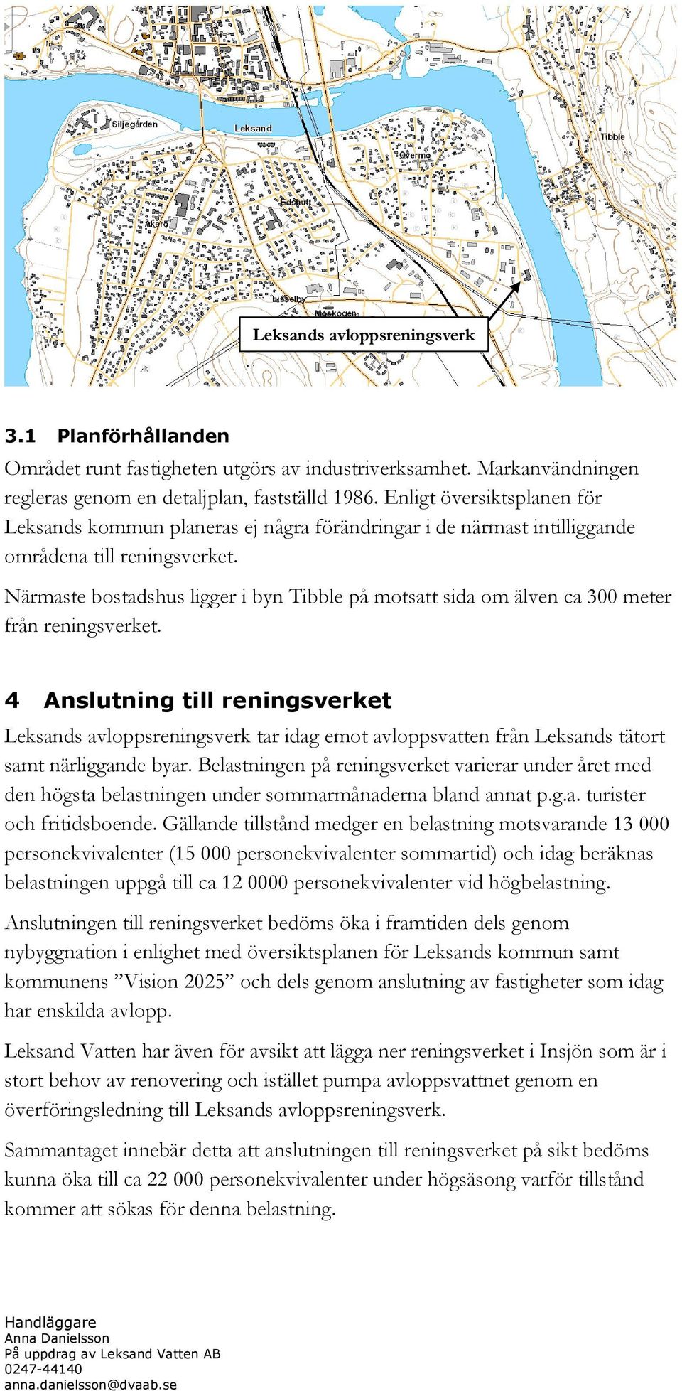 Närmaste bostadshus ligger i byn Tibble på motsatt sida om älven ca 300 meter från reningsverket.