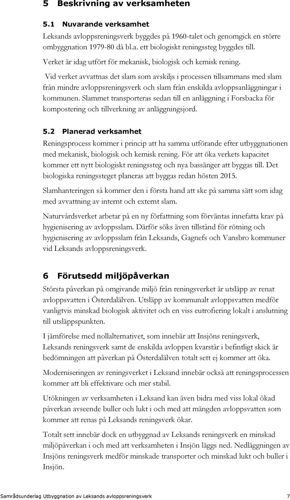 Vid verket avvattnas det slam som avskiljs i processen tillsammans med slam från mindre avloppsreningsverk och slam från enskilda avloppsanläggningar i kommunen.