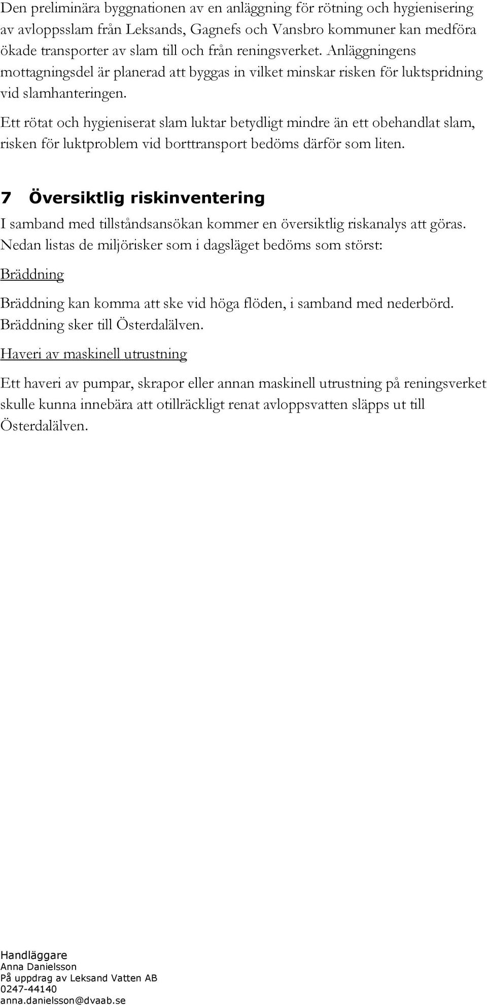 Ett rötat och hygieniserat slam luktar betydligt mindre än ett obehandlat slam, risken för luktproblem vid borttransport bedöms därför som liten.