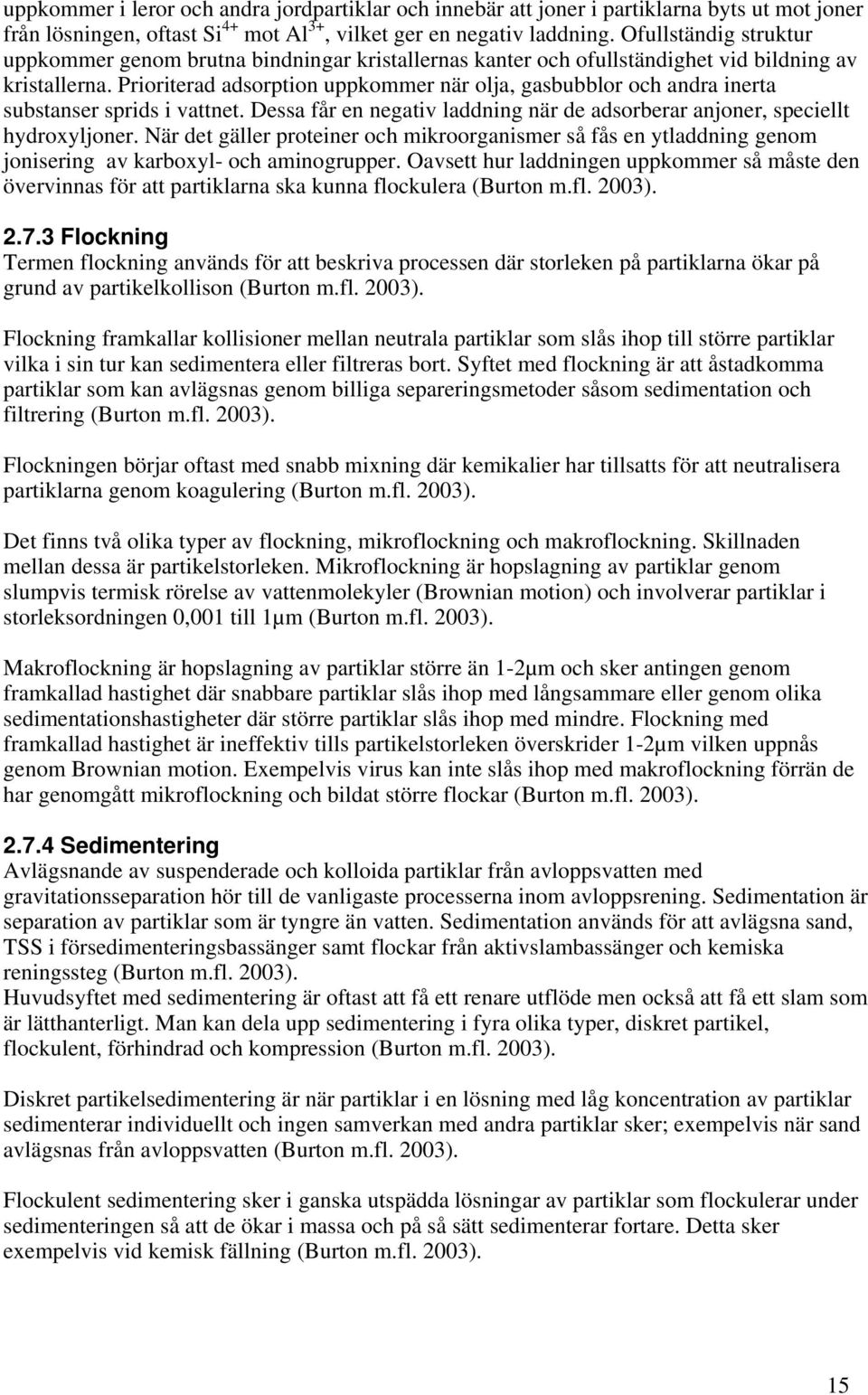 Prioriterad adsorption uppkommer när olja, gasbubblor och andra inerta substanser sprids i vattnet. Dessa får en negativ laddning när de adsorberar anjoner, speciellt hydroxyljoner.
