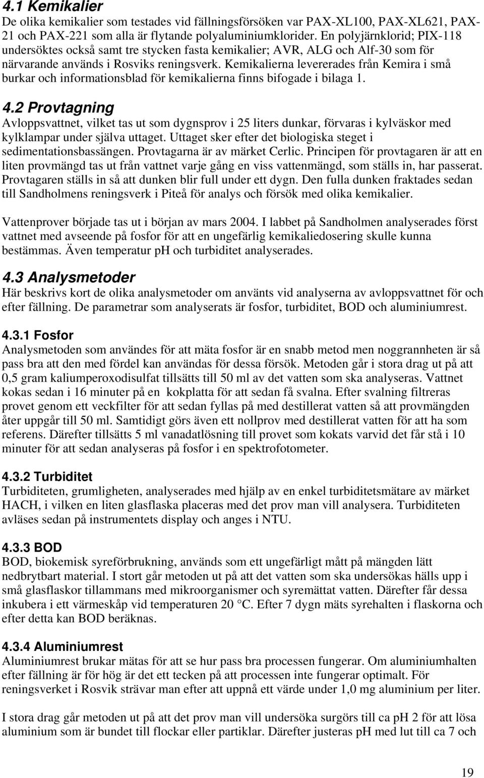 Kemikalierna levererades från Kemira i små burkar och informationsblad för kemikalierna finns bifogade i bilaga 1. 4.