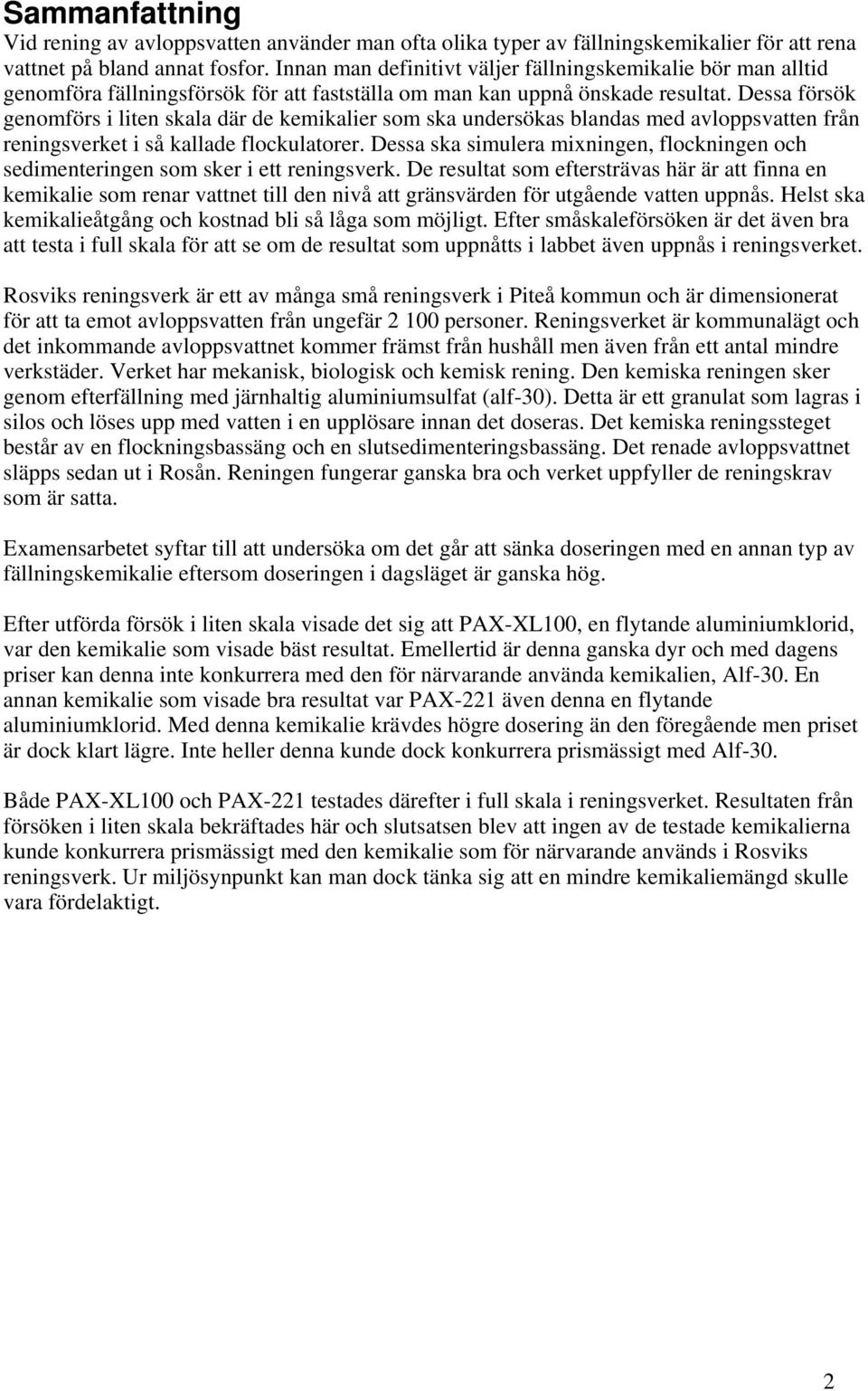 Dessa försök genomförs i liten skala där de kemikalier som ska undersökas blandas med avloppsvatten från reningsverket i så kallade flockulatorer.