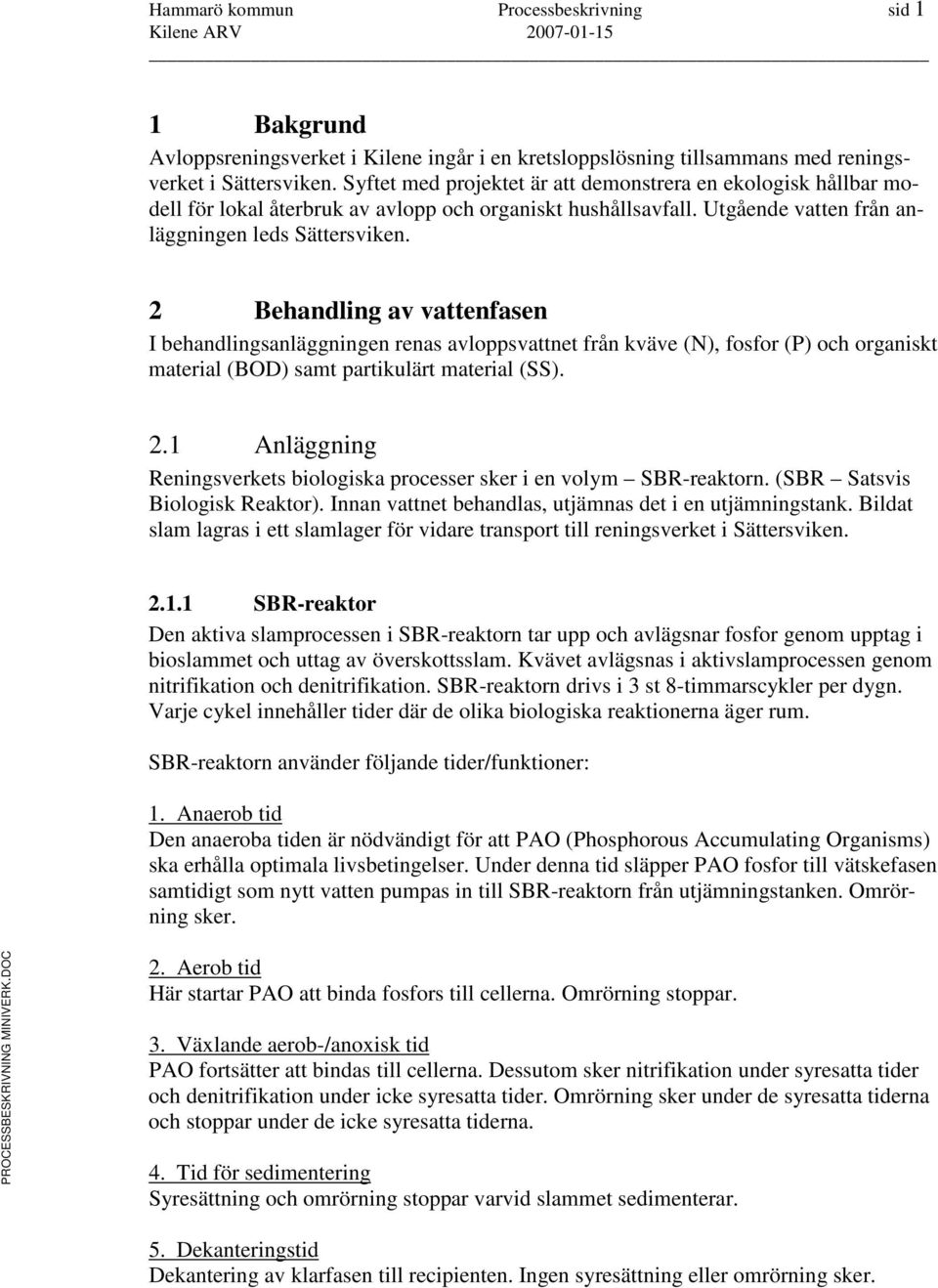 2 Behandling av vattenfasen I behandlingsanläggningen renas avloppsvattnet från kväve (N), fosfor (P) och organiskt material (BOD) samt partikulärt material (SS). 2.