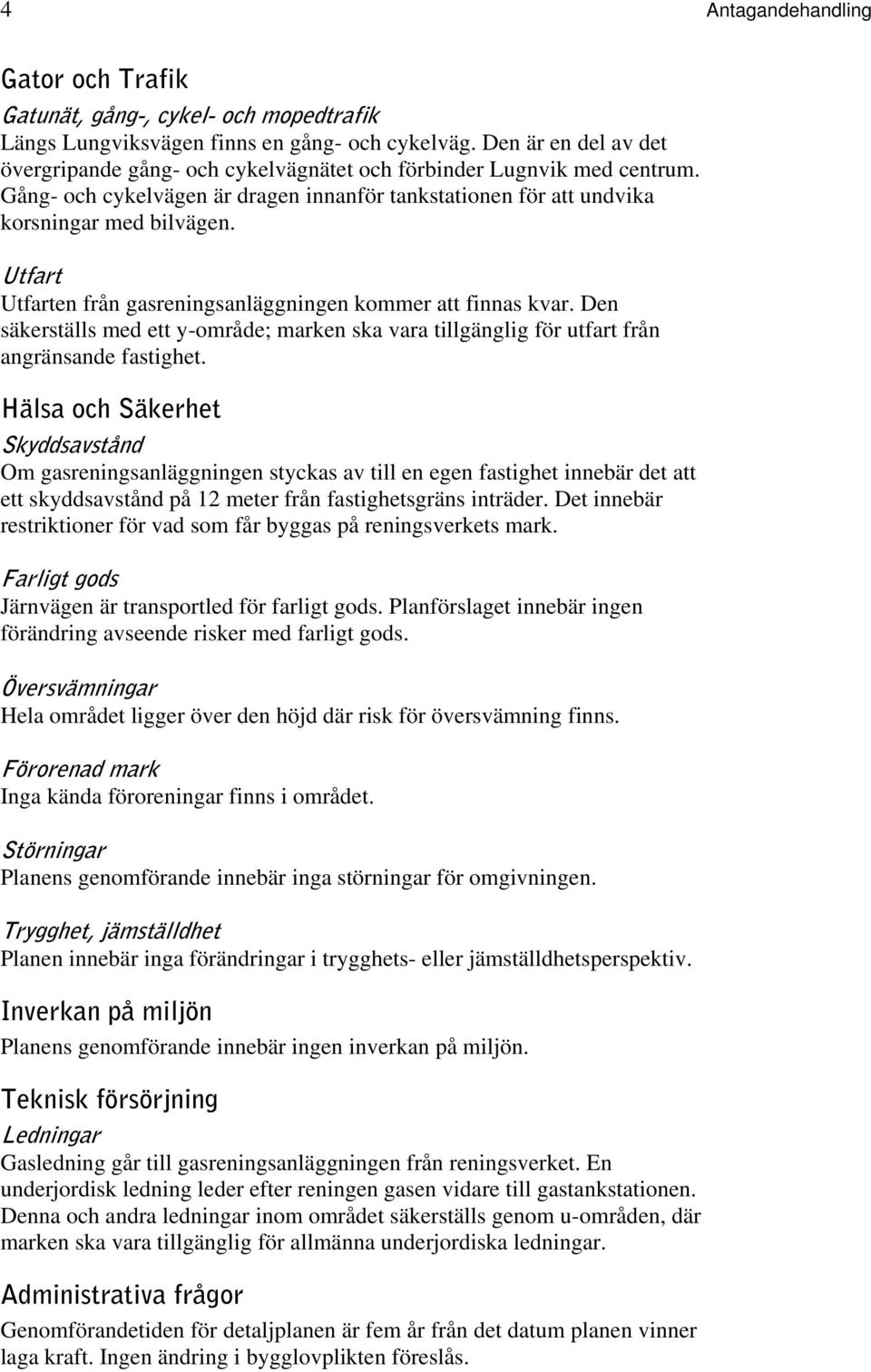 Utfart Utfarten från gasreningsanläggningen kommer att finnas kvar. Den säkerställs med ett y-område; marken ska vara tillgänglig för utfart från angränsande fastighet.