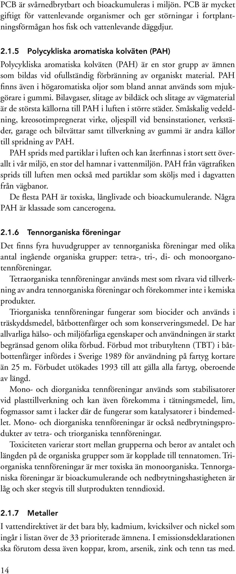 PAH finns även i högaromatiska oljor som bland annat används som mjukgörare i gummi. Bilavgaser, slitage av bildäck och slitage av vägmaterial är de största källorna till PAH i luften i större städer.
