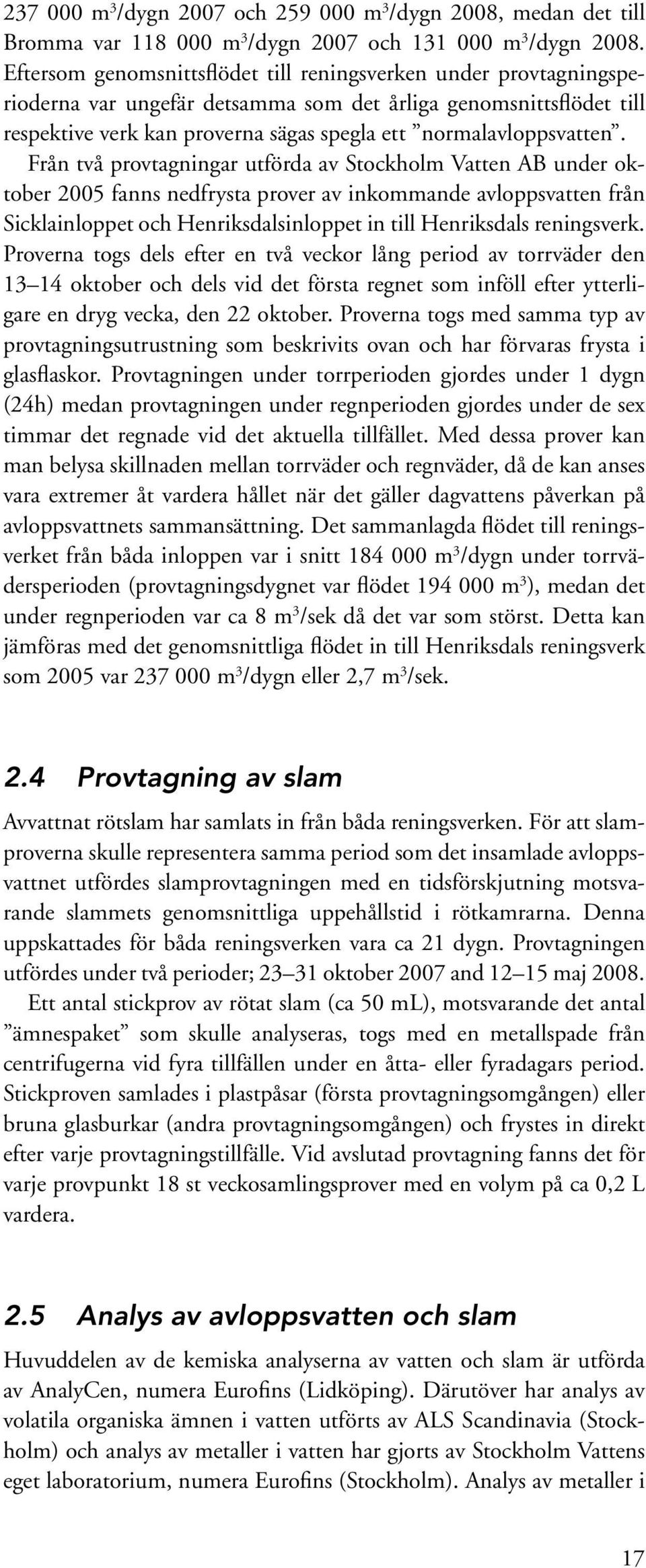 Från två provtagningar utförda av Stockholm Vatten AB under oktober 2005 fanns nedfrysta prover av inkommande avloppsvatten från Sicklainloppet och Henriksdalsinloppet in till Henriksdals reningsverk.