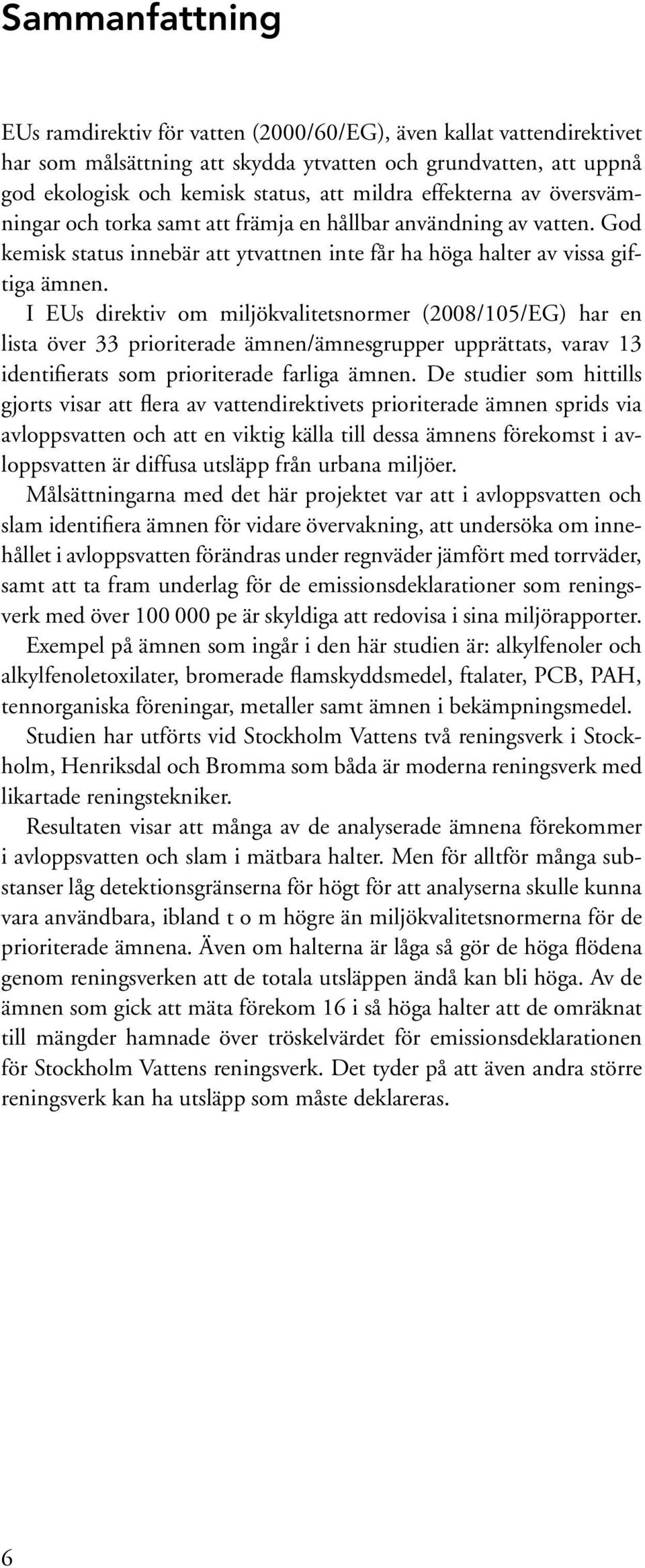 I EUs direktiv om miljökvalitetsnormer (2008/105/EG) har en lista över 33 prioriterade ämnen/ämnesgrupper upprättats, varav 13 identifierats som prioriterade farliga ämnen.
